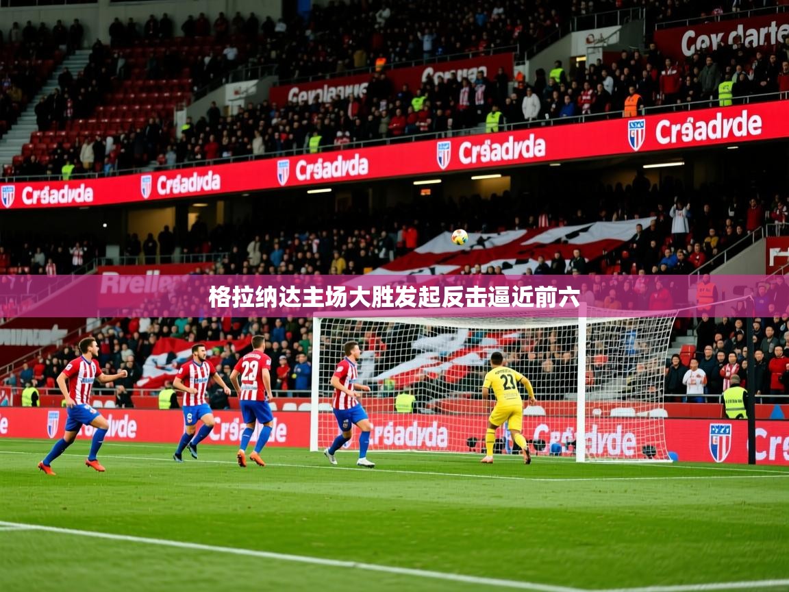 2025米兰体育app官网入口格拉纳达主场大胜发起反击逼近前六