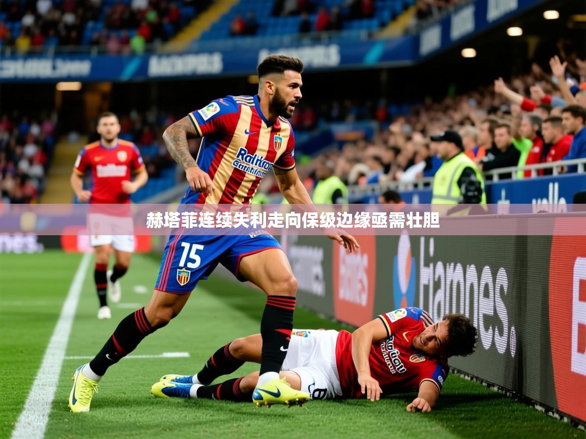 2025米兰体育在线赫塔菲连续失利走向保级边缘亟需壮胆