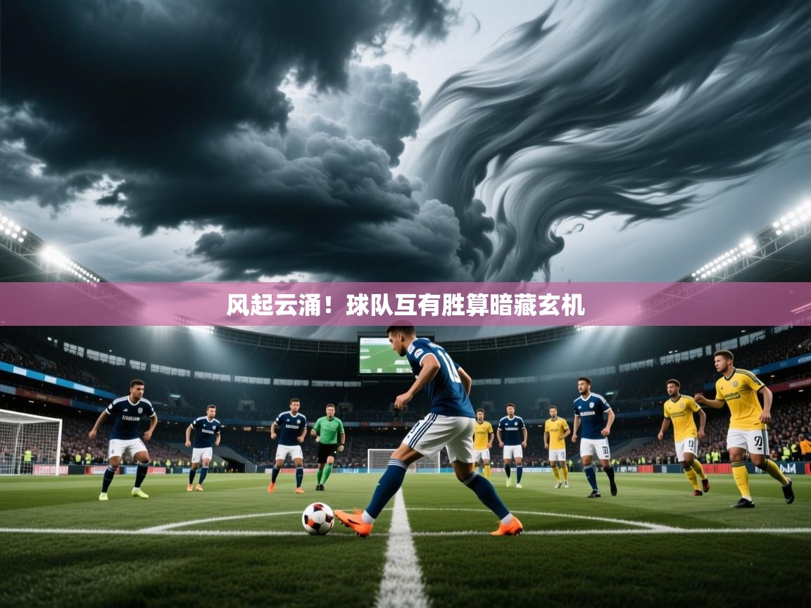 2025米兰体育官网风起云涌！球队互有胜算暗藏玄机