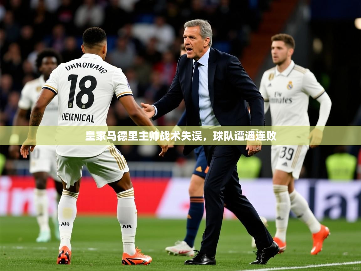 2025米兰体育官网入口皇家马德里主帅战术失误,球队遭遇连败 第1张