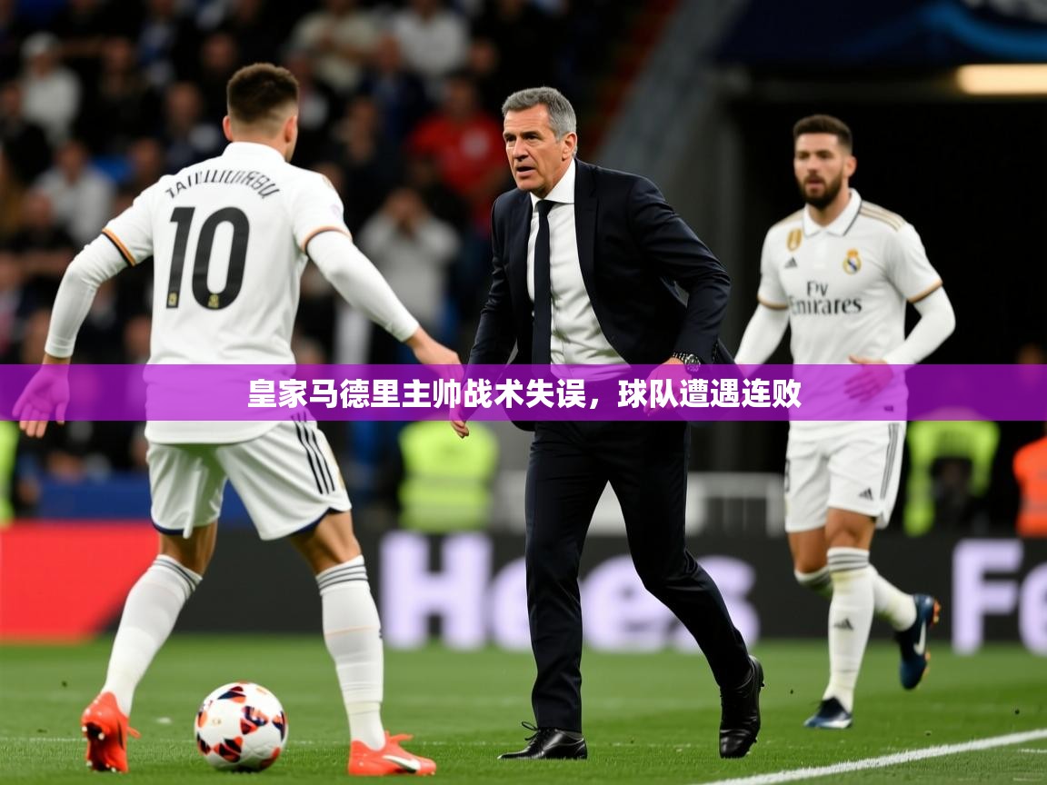 2025米兰体育官网入口皇家马德里主帅战术失误,球队遭遇连败 第3张