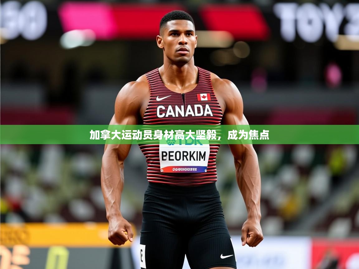 2025米兰体育app官网入口加拿大运动员身材高大坚毅，成为焦点