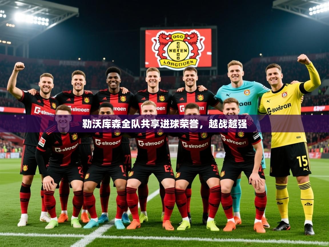2025米兰体育下载勒沃库森全队共享进球荣誉,越战越强 第3张