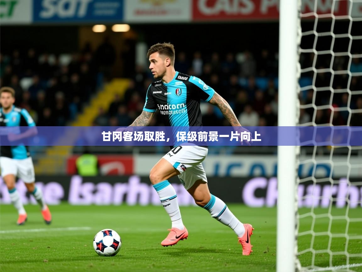 2025米兰体育网页版登录甘冈客场取胜，保级前景一片向上