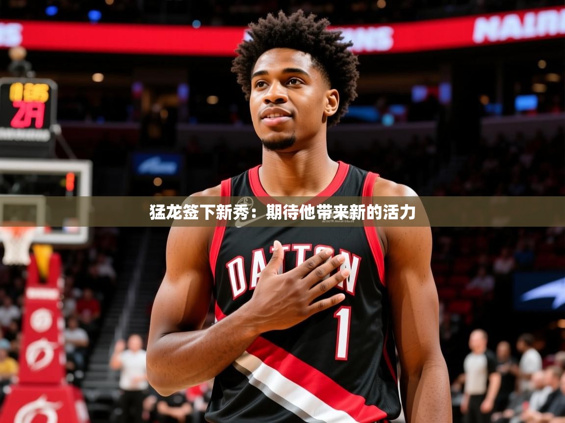 2025米兰体育网站拉斯帕尔马斯赞助商猛龙签下新秀：期待他带来新的活力