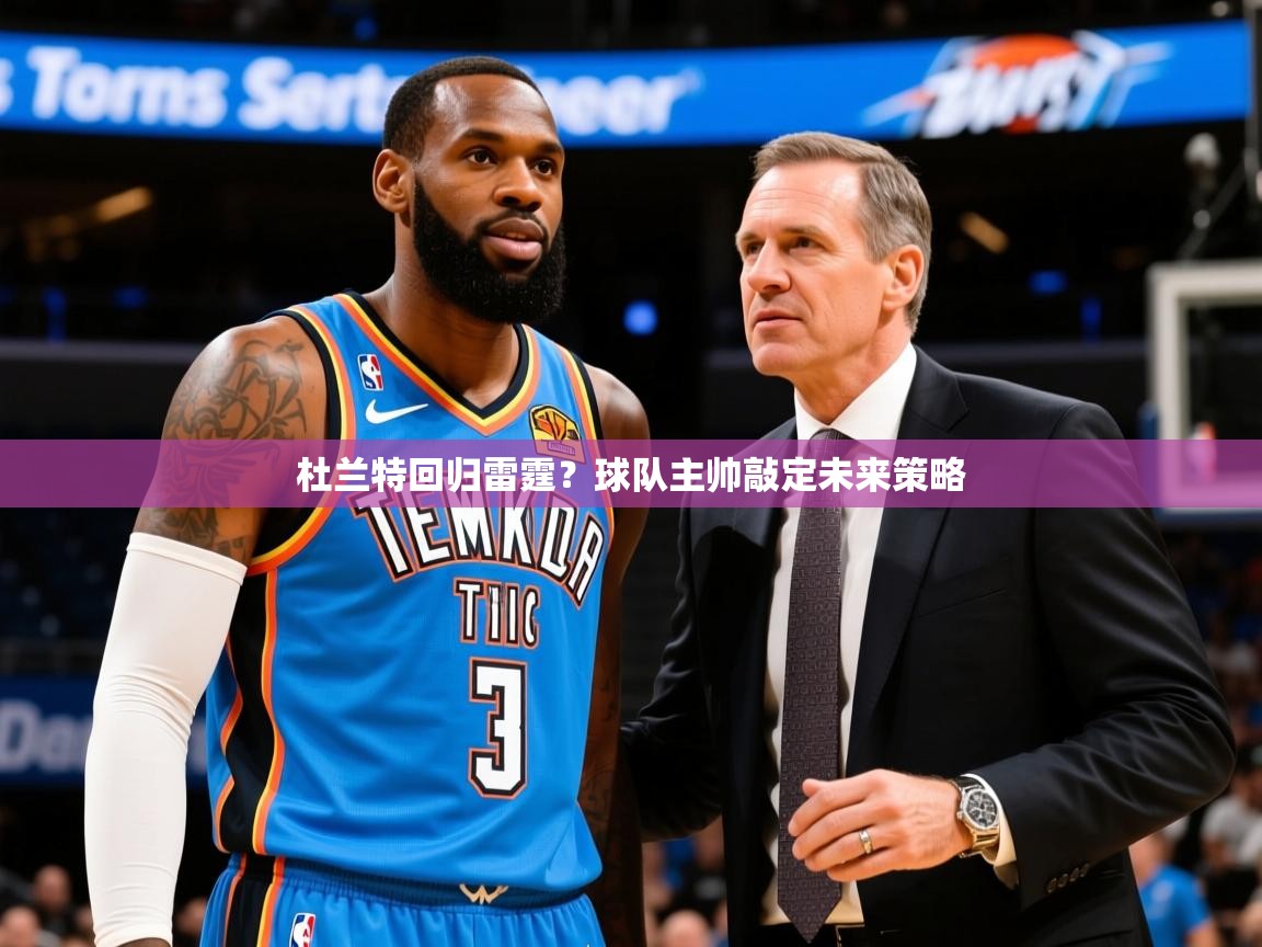 2025米兰体育网址杜兰特回归雷霆？球队主帅敲定未来策略