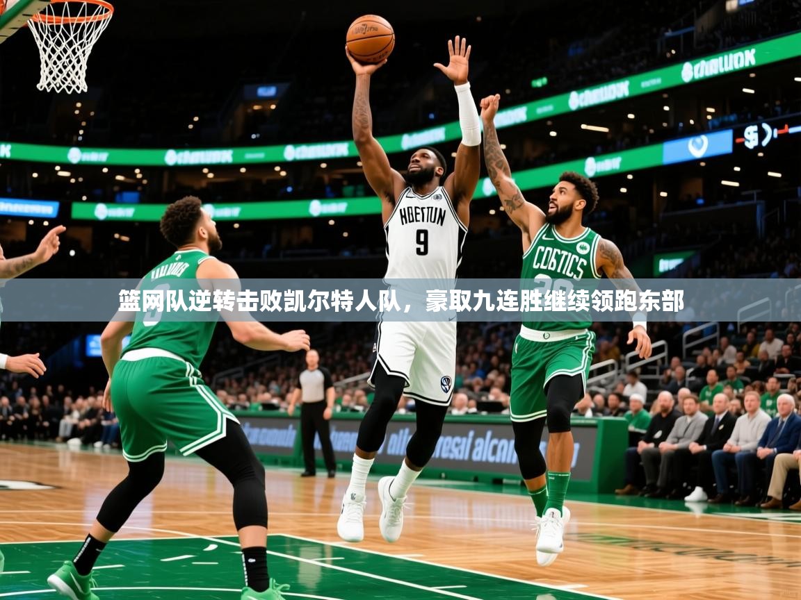 2025米兰体育app下载篮网队逆转击败凯尔特人队，豪取九连胜继续领跑东部