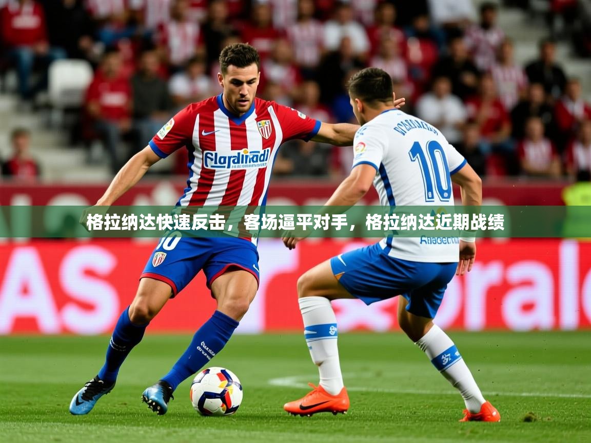 2025米兰体育网址格拉纳达快速反击，客场逼平对手，格拉纳达近期战绩