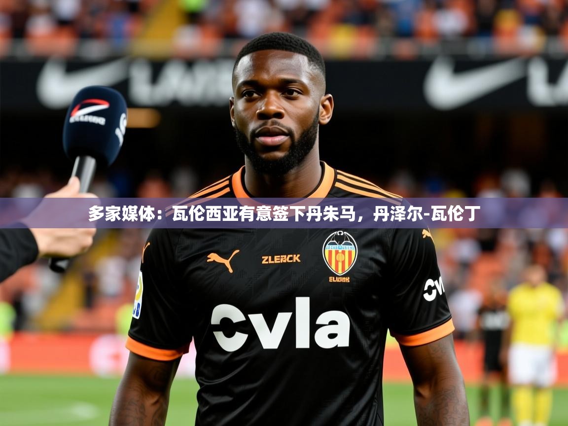 2025米兰体育app官方下载多家媒体：瓦伦西亚有意签下丹朱马，丹泽尔-瓦伦丁