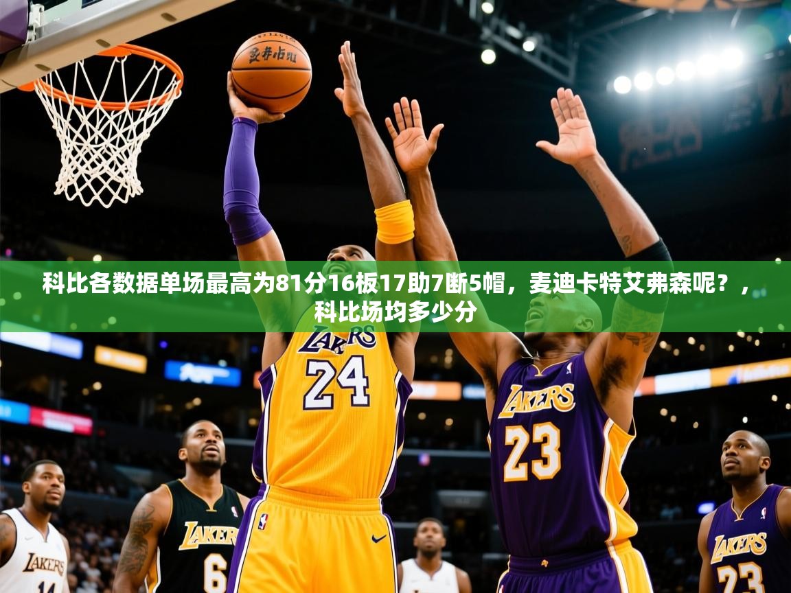 2025米兰体育app下载科比各数据单场最高为81分16板17助7断5帽，麦迪卡特艾弗森呢？，科比场均多少分  第3张