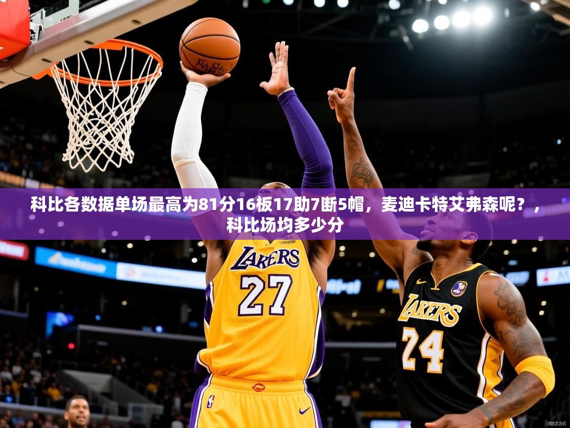 2025米兰体育app下载科比各数据单场最高为81分16板17助7断5帽，麦迪卡特艾弗森呢？，科比场均多少分  第4张