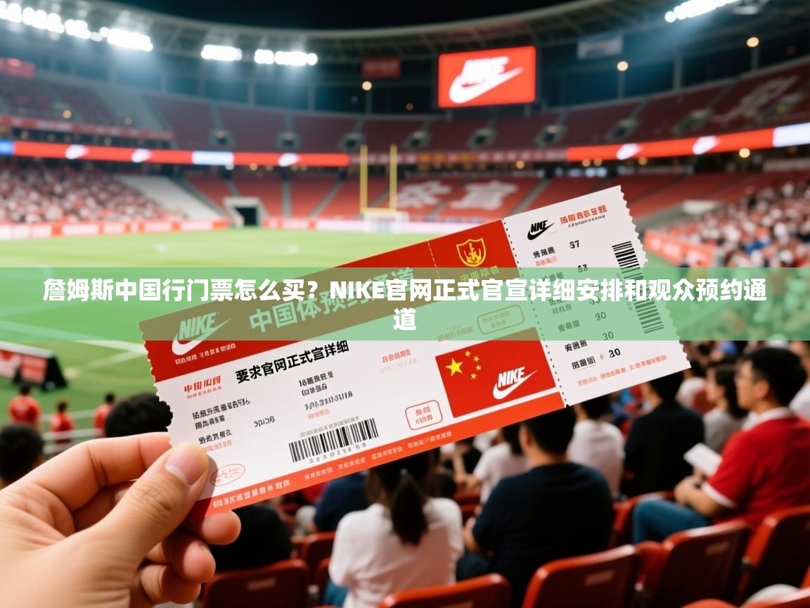 2025米兰体育在线詹姆斯中国行门票怎么买？NIKE官网正式官宣详细安排和观众预约通道