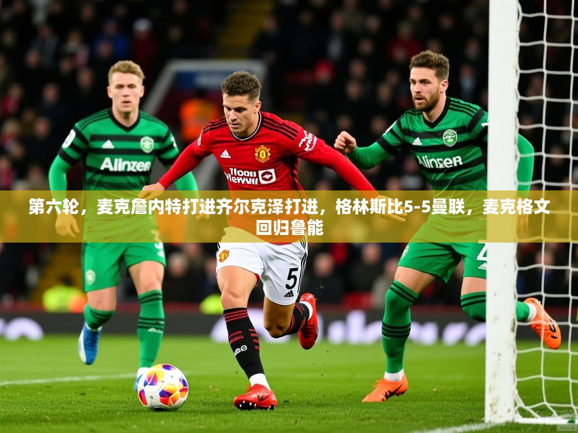 2025米兰体育网站拉斯帕尔马斯赞助商第六轮，麦克詹内特打进齐尔克泽打进，格林斯比5-5曼联，麦克格文回归鲁能  第2张