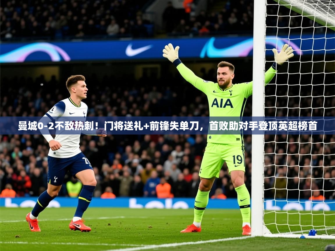 2025米兰体育平台怎么样曼城0-2不敌热刺！门将送礼+前锋失单刀，首败助对手登顶英超榜首  第2张