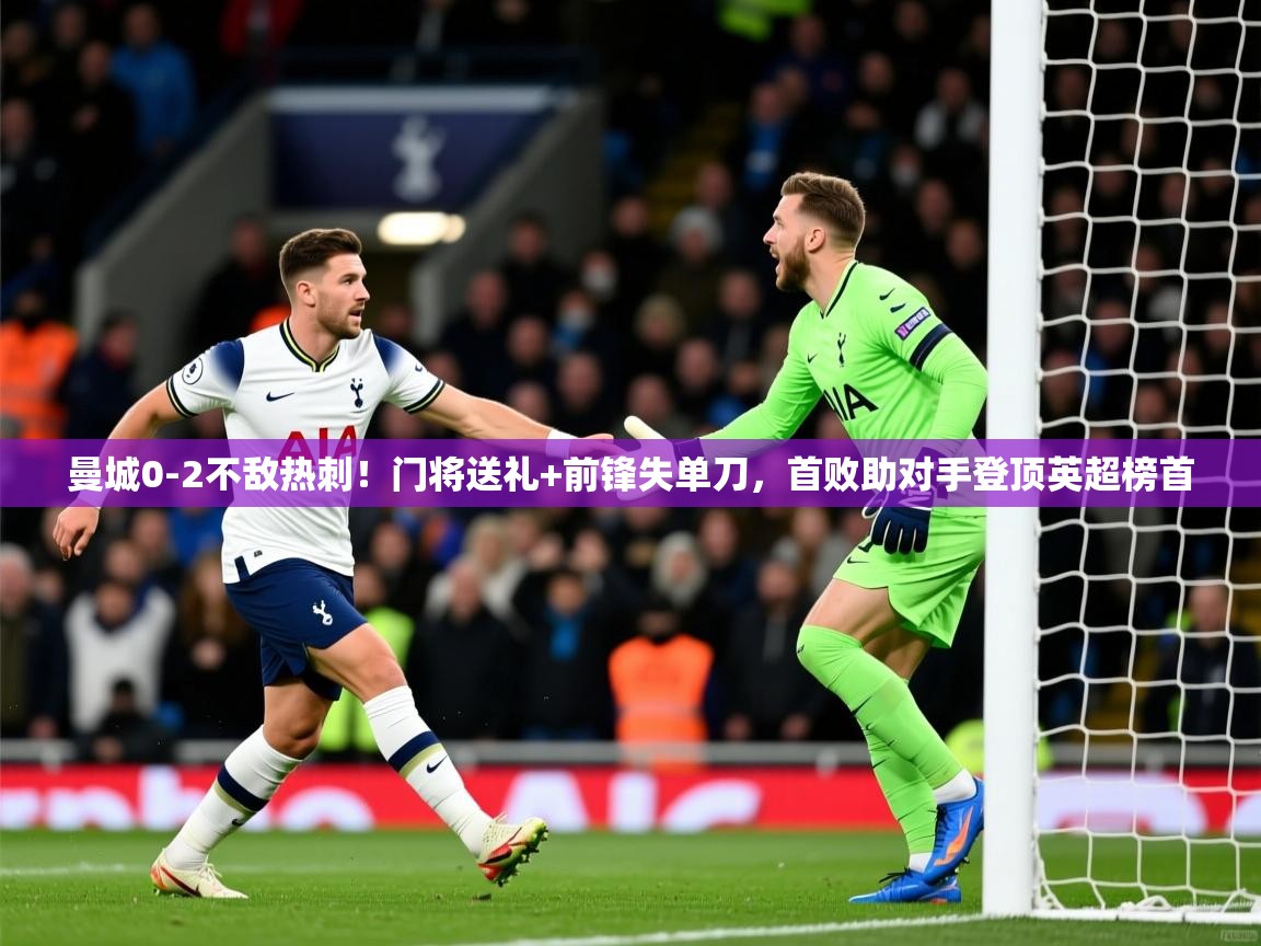 2025米兰体育平台怎么样曼城0-2不敌热刺！门将送礼+前锋失单刀，首败助对手登顶英超榜首  第3张