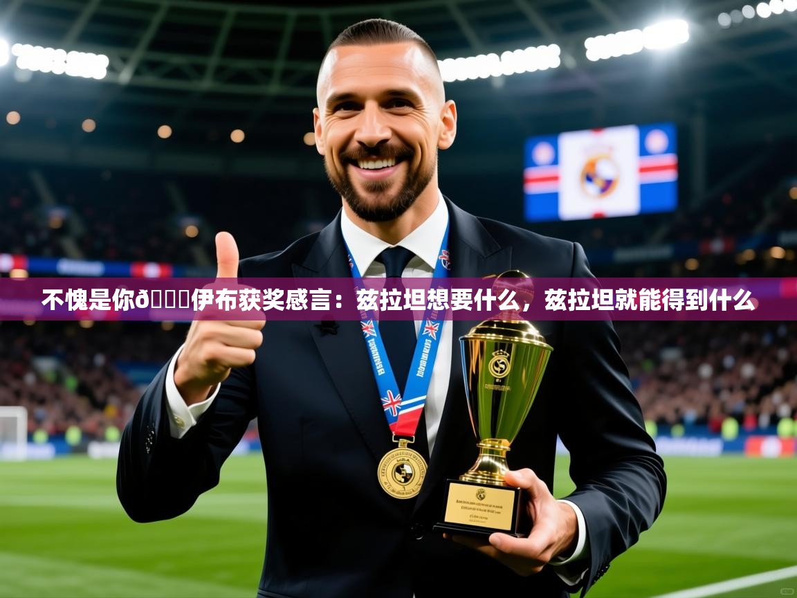 2025米兰体育app官网入口不愧是你👍伊布获奖感言：兹拉坦想要什么，兹拉坦就能得到什么