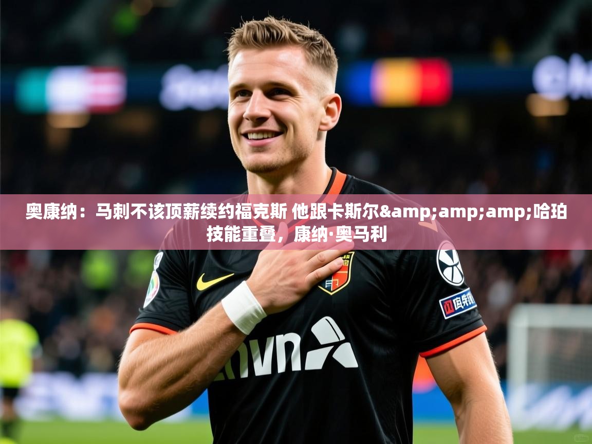 2025米兰体育app奥康纳：马刺不该顶薪续约福克斯 他跟卡斯尔&amp;amp;哈珀技能重叠，康纳·奥马利