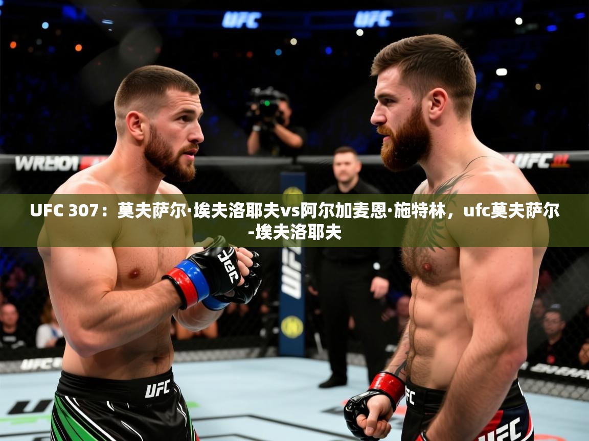 2025米兰体育app官网登录UFC 307：莫夫萨尔·埃夫洛耶夫vs阿尔加麦恩·施特林，ufc莫夫萨尔-埃夫洛耶夫