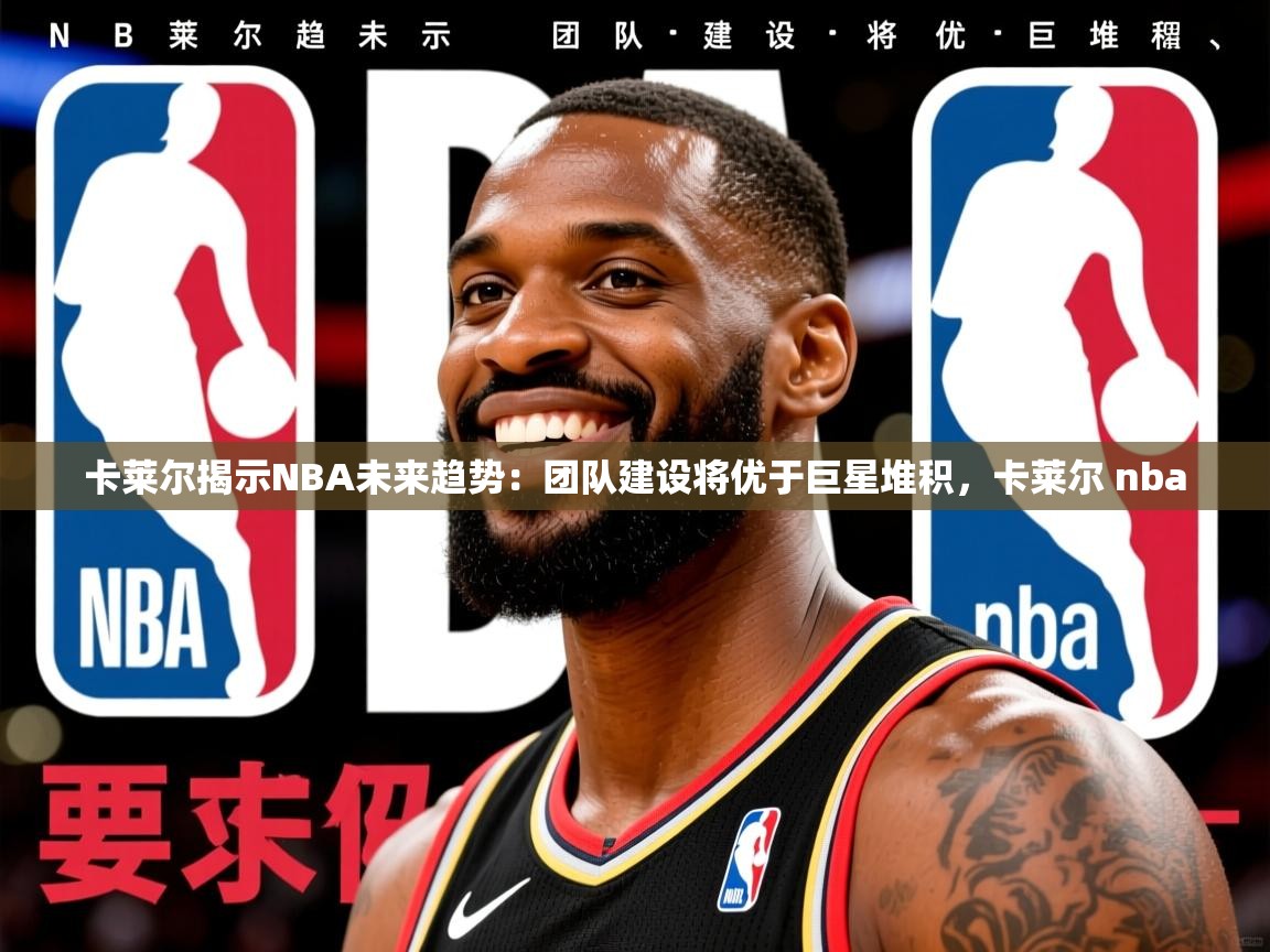 2025米兰体育官网网页版网页卡莱尔揭示NBA未来趋势：团队建设将优于巨星堆积，卡莱尔 nba