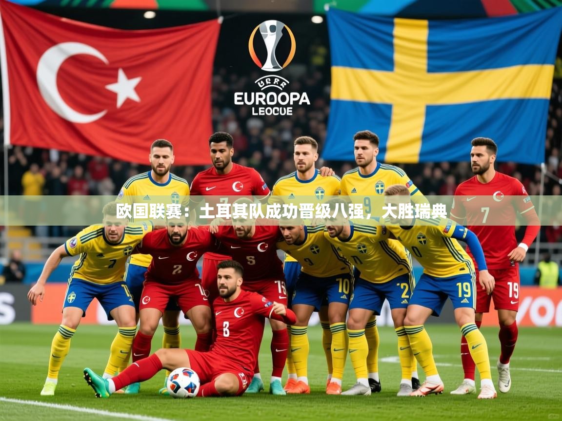2026米兰体育app官网下载欧国联赛：土耳其队成功晋级八强，大胜瑞典