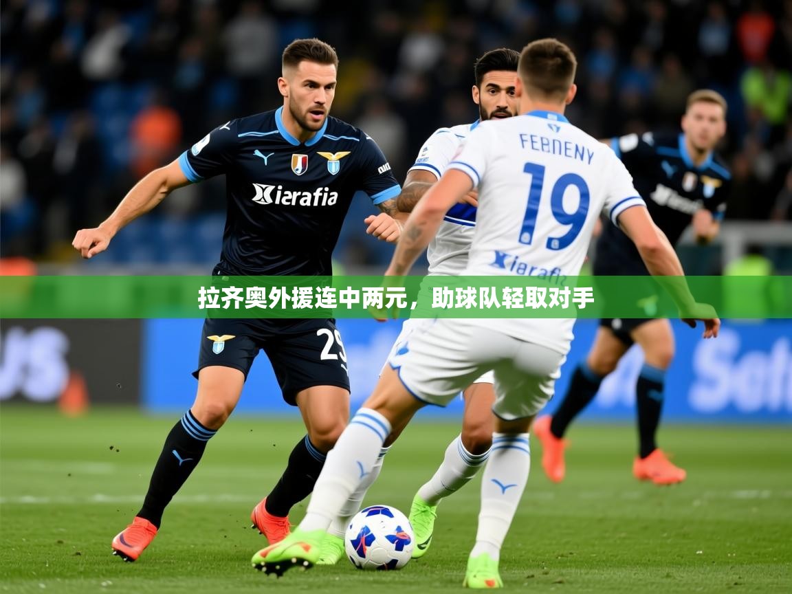 2026米兰体育网站优惠多拉齐奥外援连中两元，助球队轻取对手