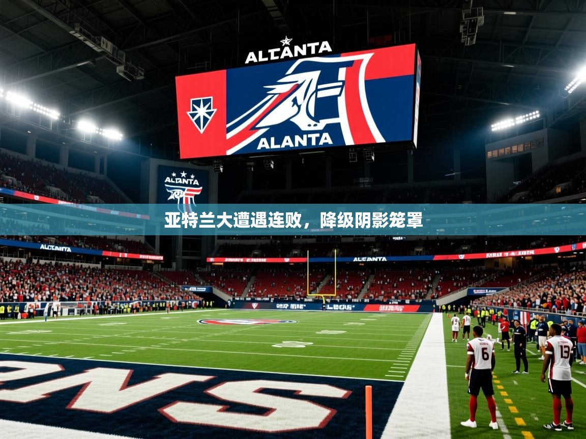 2026米兰体育网页版登录亚特兰大遭遇连败，降级阴影笼罩  第2张