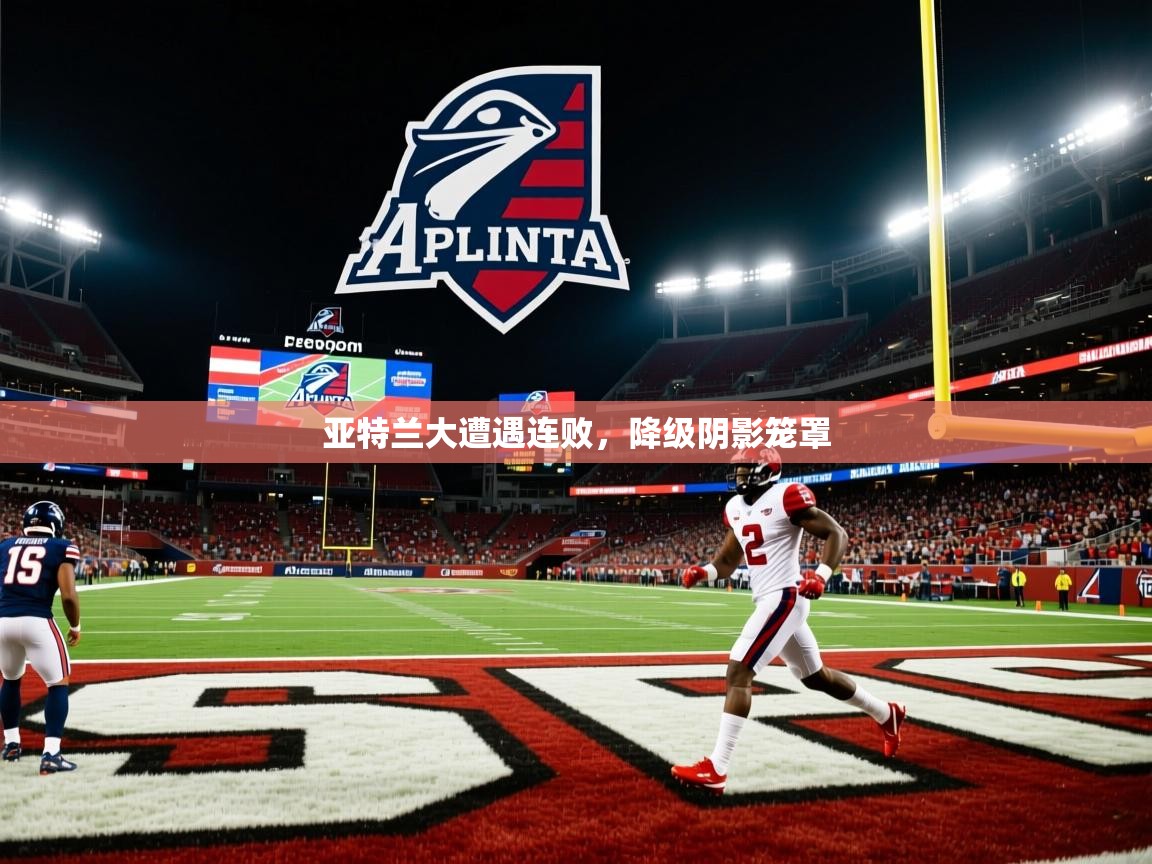 2026米兰体育网页版登录亚特兰大遭遇连败，降级阴影笼罩  第3张