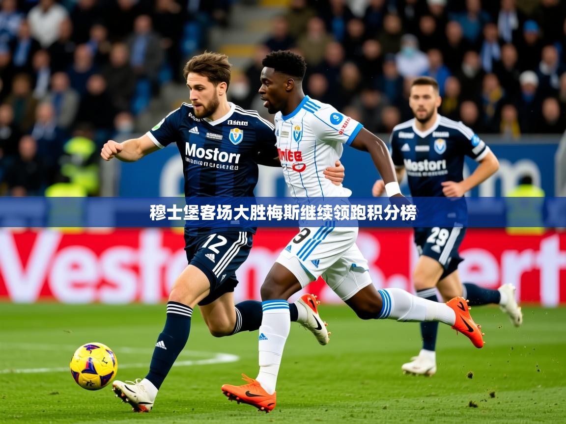 2026米兰体育官网网页版网页穆士堡客场大胜梅斯继续领跑积分榜  第1张