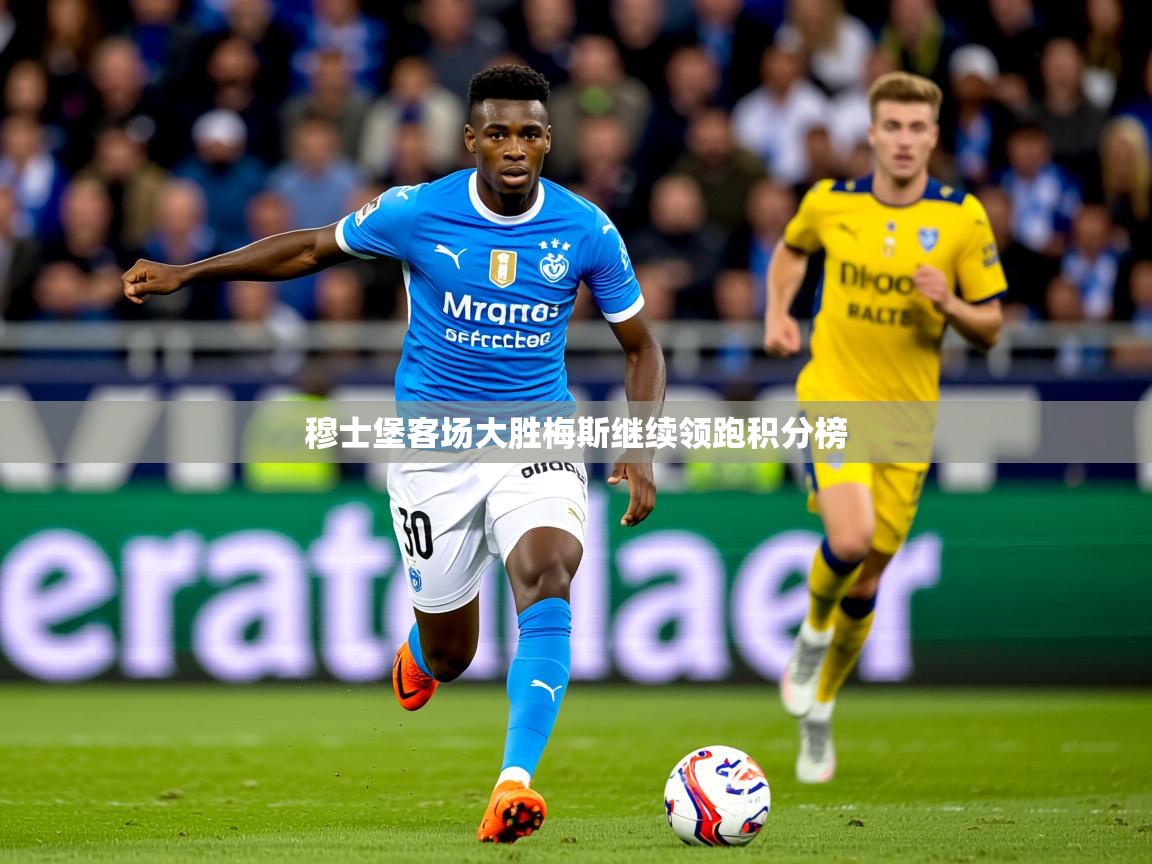 2026米兰体育官网网页版网页穆士堡客场大胜梅斯继续领跑积分榜  第3张