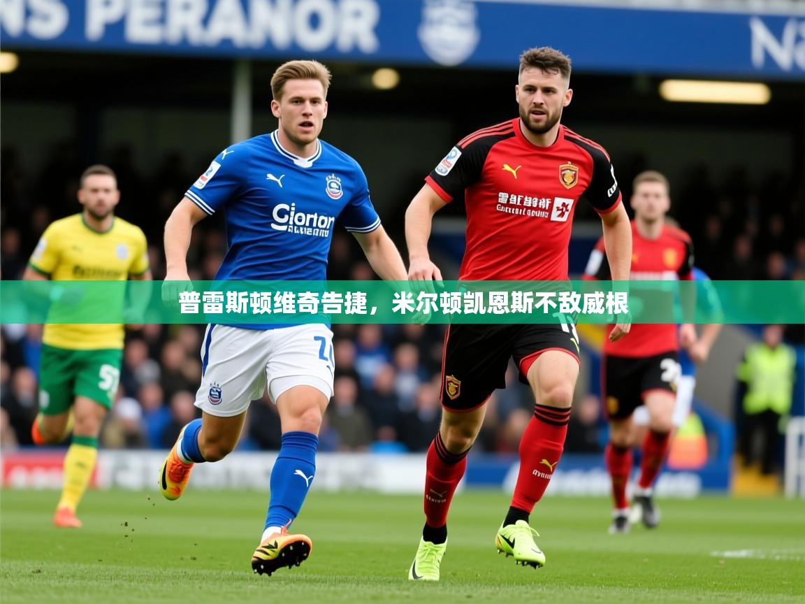 2026米兰体育官方有实力普雷斯顿维奇告捷,米尔顿凯恩斯不敌威根 第4张