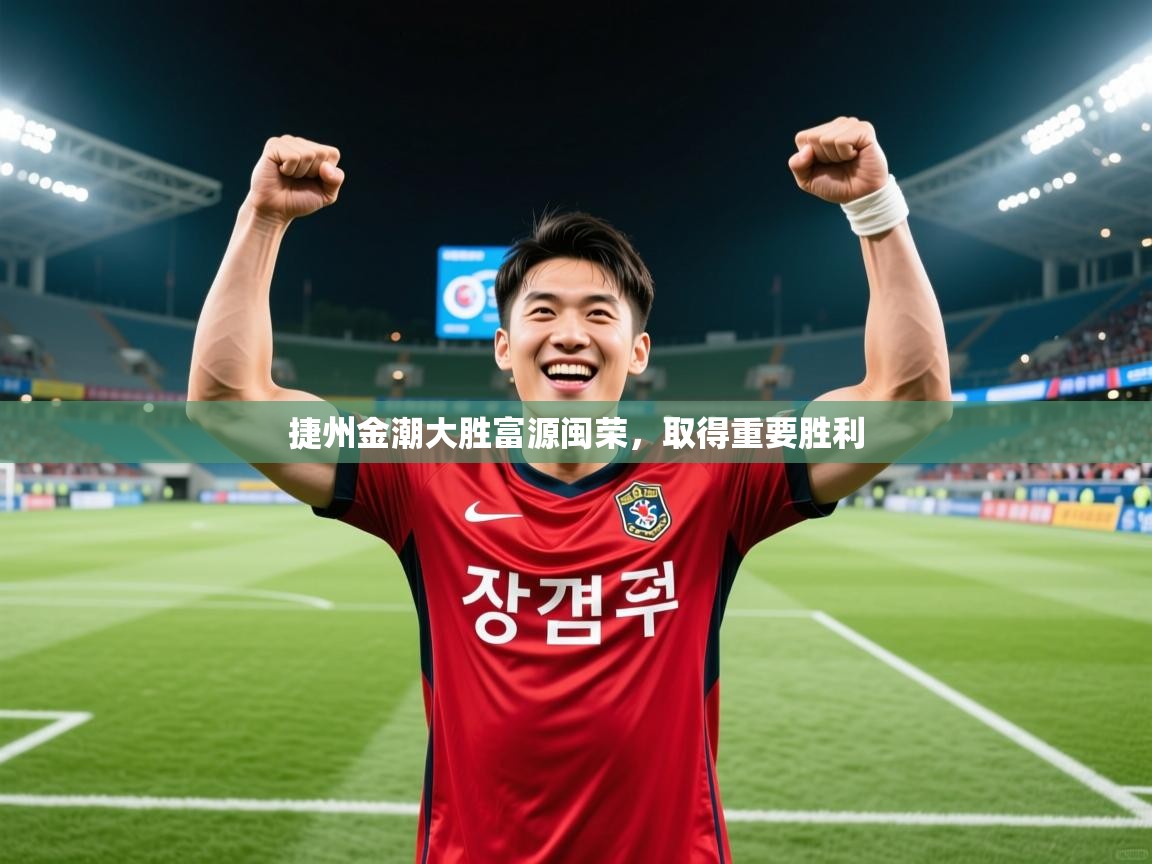 2026米兰体育网站拉斯帕尔马斯赞助商捷州金潮大胜富源闽荣，取得重要胜利  第2张