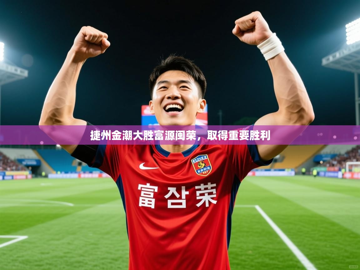 2026米兰体育网站拉斯帕尔马斯赞助商捷州金潮大胜富源闽荣，取得重要胜利  第4张